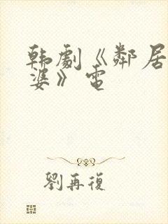 韩剧《邻居的老婆》电