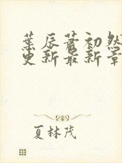 叶辰萧初然刚刚更新最新章节