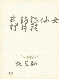 我的狐仙女友挨打片段