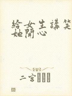 给女生讲笑话逗她开心