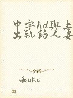 中字hd与上司出轨的人妻