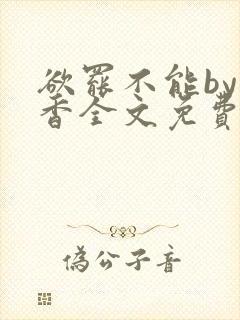 欲罢不能by书香全文免费阅读笔趣阁