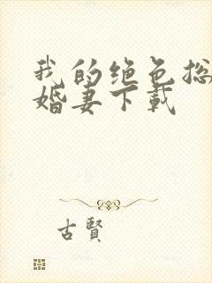 我的绝色总裁未婚妻下载