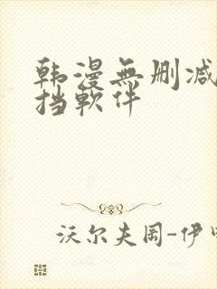 韩漫无删减无遮挡软件