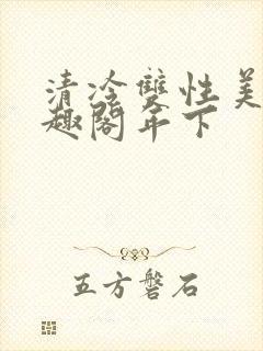 清冷双性美人笔趣阁年下