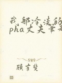 我那冷淡的alpha丈夫笔趣阁