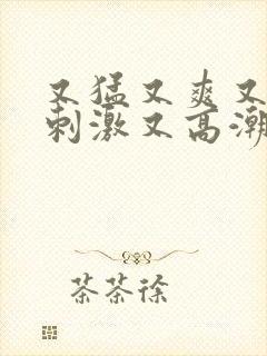 又猛又爽又粗又刺激又高潮的小说