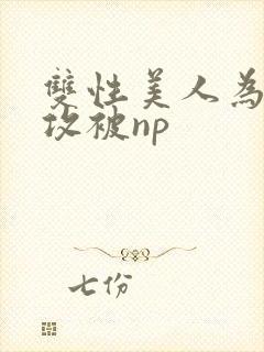 双性美人为了小攻被np