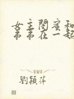 女主闺蜜和女主弟弟在一起的小说