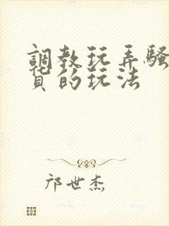 调教玩弄骚货贱货的玩法