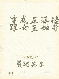 穿成反派后,我跟女主她哥he了