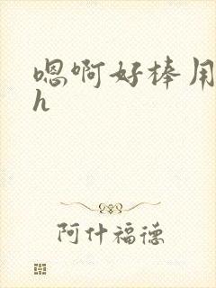 嗯啊好棒用力啊h