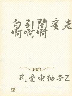 勾引闺蜜老公啊啊啊啊