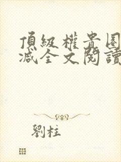 顶级权贵圈无删减全文阅读笔趣阁