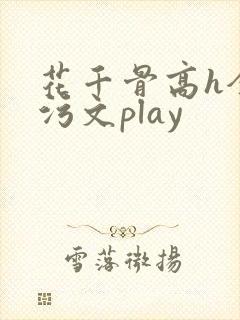 花千骨高h全肉污文play