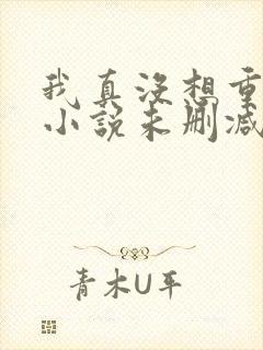 我真没想重生啊小说未删减在线看