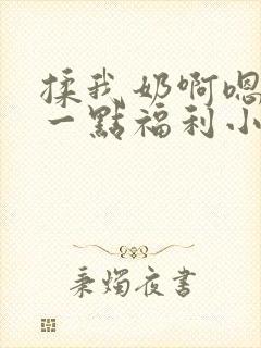 揉我奶啊嗯再骚一点福利小说