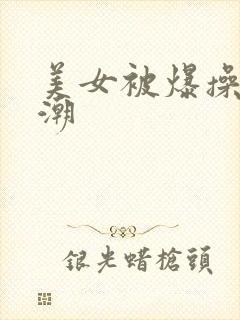 美女被爆操到高潮