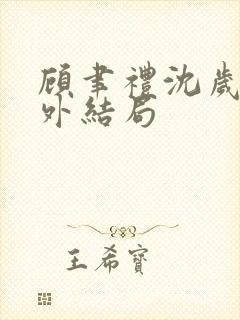 顾聿礼沈岁宁番外结局