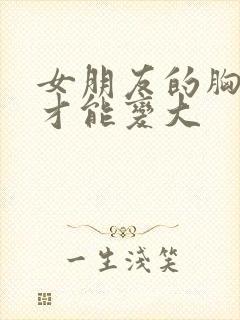 女朋友的胸怎么才能变大