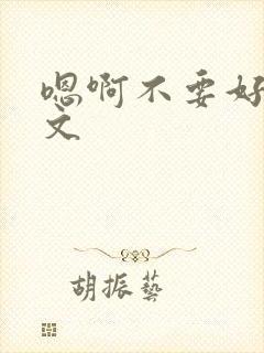 嗯啊不要好大h文