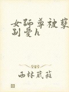 女师尊被孽徒强制爱h