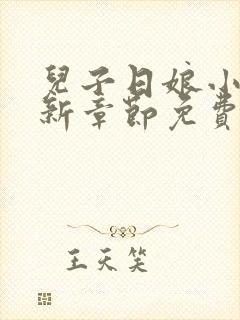 儿子日娘小说最新章节免费阅读