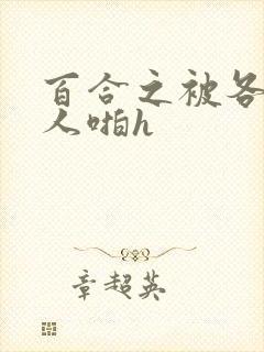 百合之被各种女人啪h