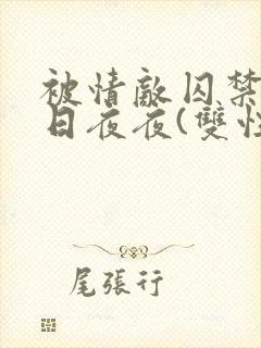 被情敌囚禁的日日夜夜(双性)