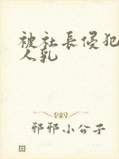 被社长侵犯的美人乳