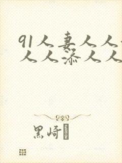 91人妻人人澡人人添人人爽