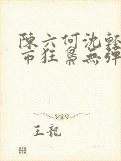 陈六何沈轻舞都市狂枭无弹窗