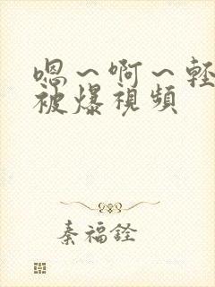 嗯～啊～轻点揉被爆视频