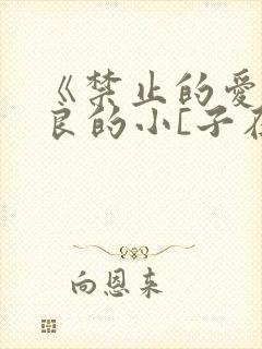 《禁止的爱》善良的小[子在线观看