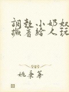 调教小奶奴跪趴撅着给人玩弄h封面