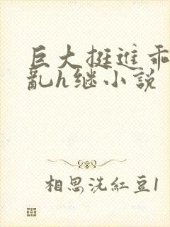 巨大挺进乖女翘乱h继小说