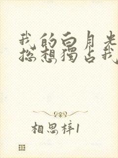 我的白月光女主总想独占我