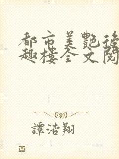 都市美艳后宫笔趣楼全文阅读小说