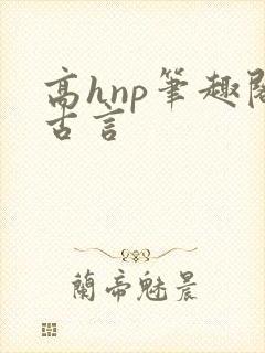 高hnp笔趣阁古言