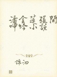 潘金莲张开双腿呻吟小说