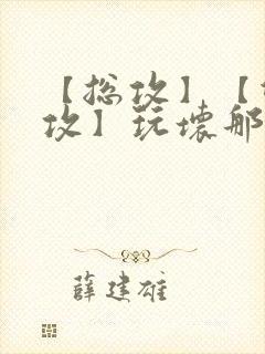 【总攻】【双性攻】玩坏那个攻