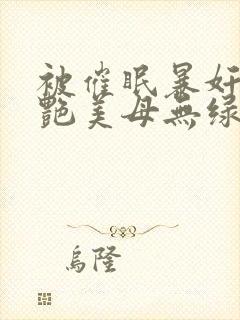 被催眠暴奸的冷艳美母无绿