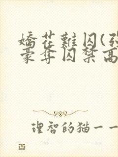 娇花难囚(强取豪夺囚禁高