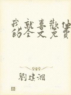 我就喜欢他那样的全文免费阅读