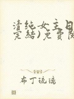 清纯女主日常(完结)免费阅读笔趣阁