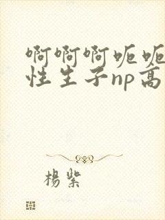 啊啊啊呃呃呃双性生子np高h总攻