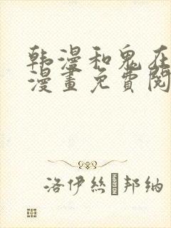 韩漫和鬼在一起漫画免费阅读全集