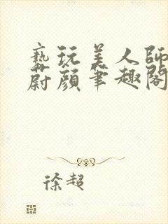 亵玩美人师尊燕蔚颜笔趣阁在线阅读