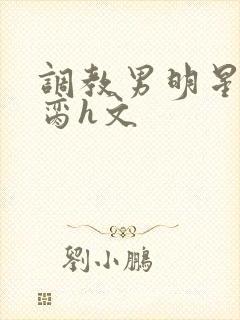 调教男明星成禁脔h文