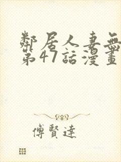 邻居人妻无删减第47话漫画封面